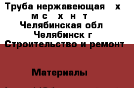 Труба нержавеющая 95х2 м/с 12х18н10т  - Челябинская обл., Челябинск г. Строительство и ремонт » Материалы   